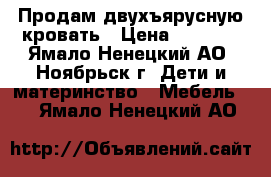 Продам двухъярусную кровать › Цена ­ 9 000 - Ямало-Ненецкий АО, Ноябрьск г. Дети и материнство » Мебель   . Ямало-Ненецкий АО